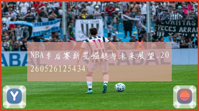 NBA季后赛新星崛起与未来展望_20260526125434