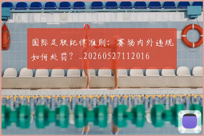 国际足联纪律准则:赛场内外违规如何处罚?_20260527112016