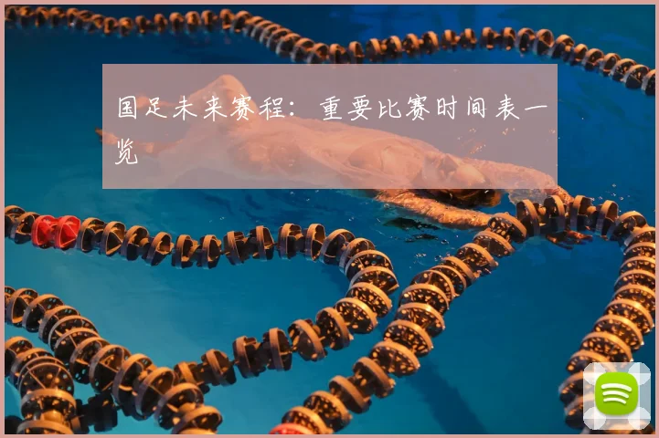 国足未来赛程:重要比赛时间表一览