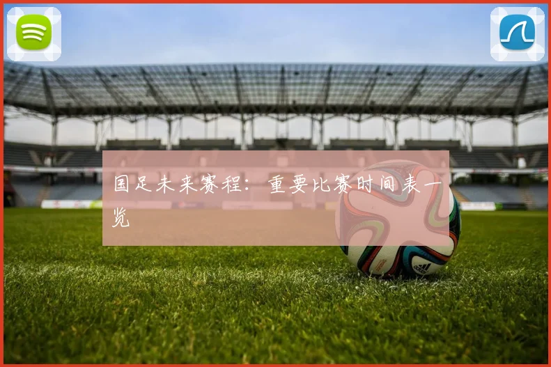 国足未来赛程:重要比赛时间表一览