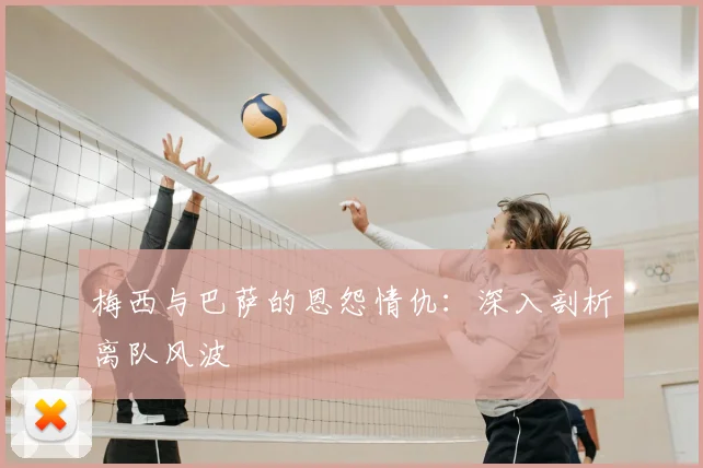 梅西与巴萨的恩怨情仇：深入剖析离队风波