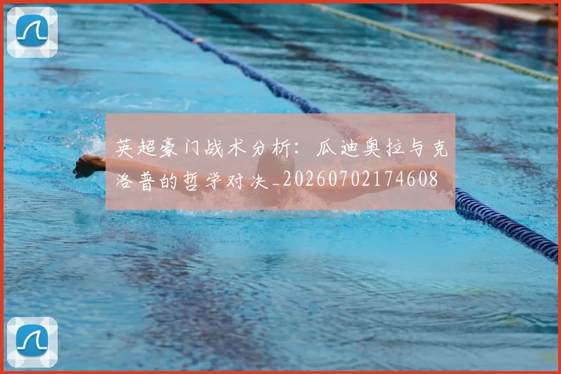 英超豪门战术分析：瓜迪奥拉与克洛普的哲学对决_20260702174608