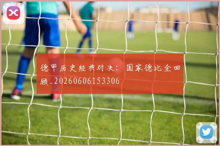 德甲历史经典对决：国家德比全回顾_20260606153306