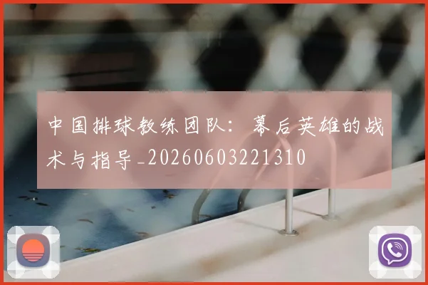 中国排球教练团队:幕后英雄的战术与指导_20260603221310