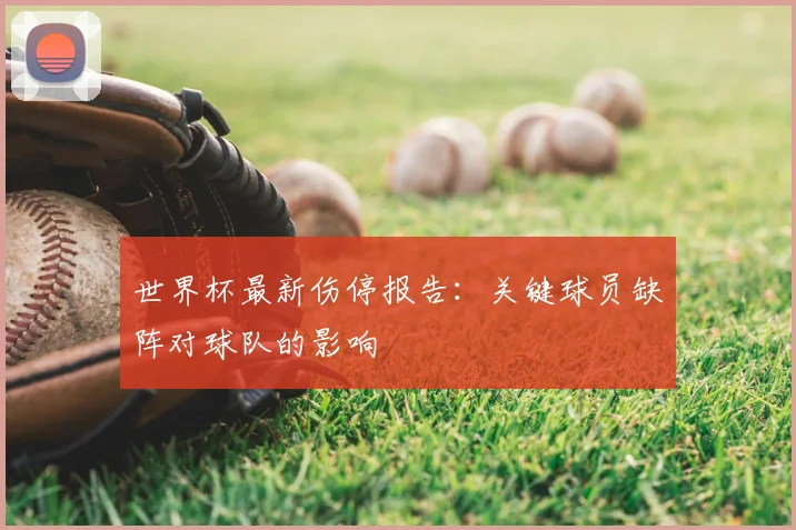世界杯最新伤停报告:关键球员缺阵对球队的影响